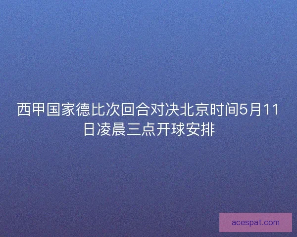 西甲国家德比次回合对决北京时间5月11日凌晨三点开球安排
